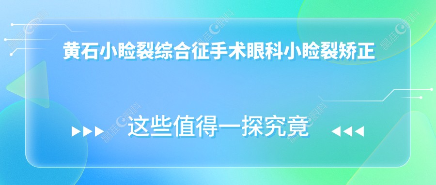 黄石小睑裂综合征手术眼科小睑裂矫正价目单