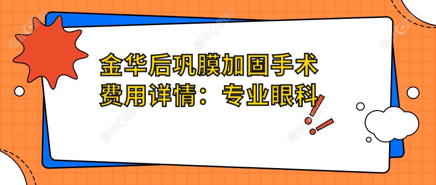 金华后巩膜加固手术费用详情：专业眼科服务，后巩膜加固收费仅需6000元起