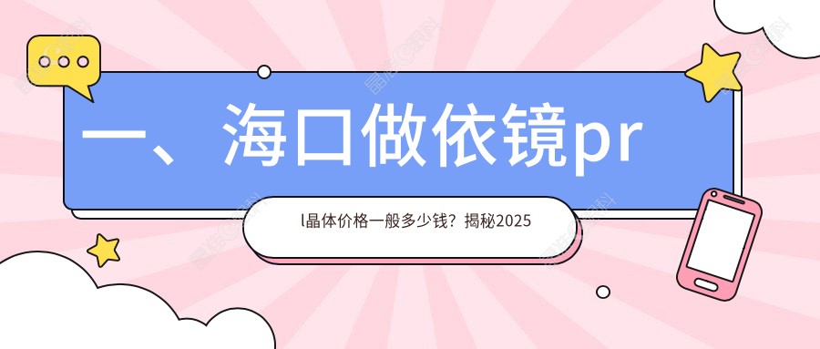 一、海口做依镜prl晶体价格一般多少钱？揭秘2025海口依镜prl晶体收费表