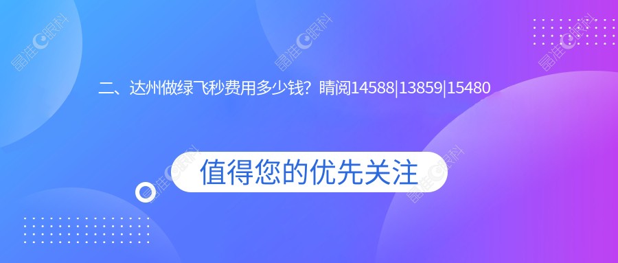 二、达州做绿飞秒费用多少钱？睛阅14588|13859|15480