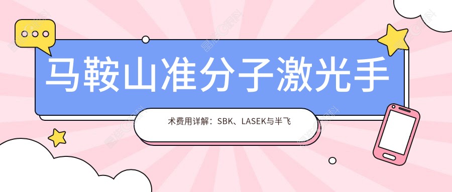 马鞍山准分子激光手术费用详解：SBK、LASEK与半飞秒价格全攻略