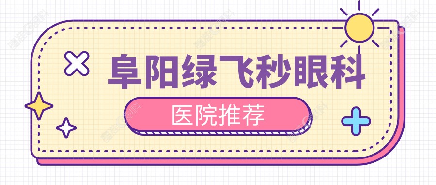 阜阳绿飞秒眼科医院推荐