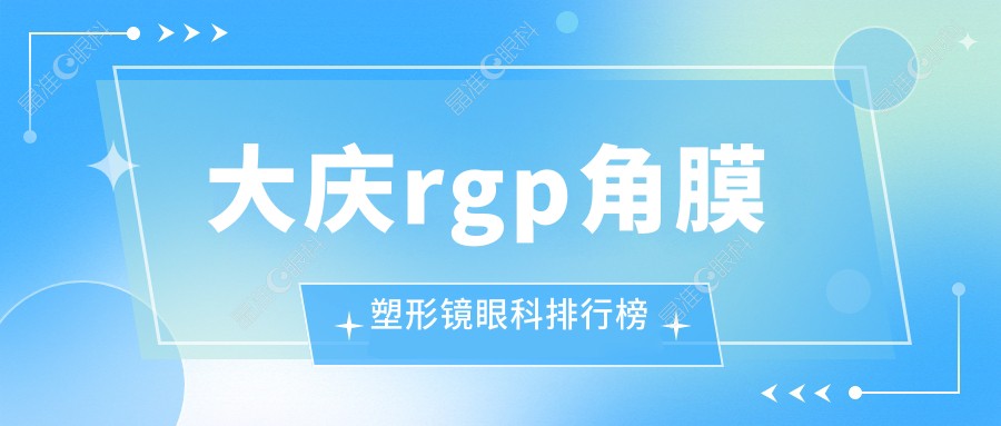 大庆rgp角膜塑形镜眼科排行榜