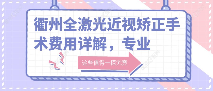 衢州全激光近视矫正手术费用详解，专业眼科报价仅需14800元起