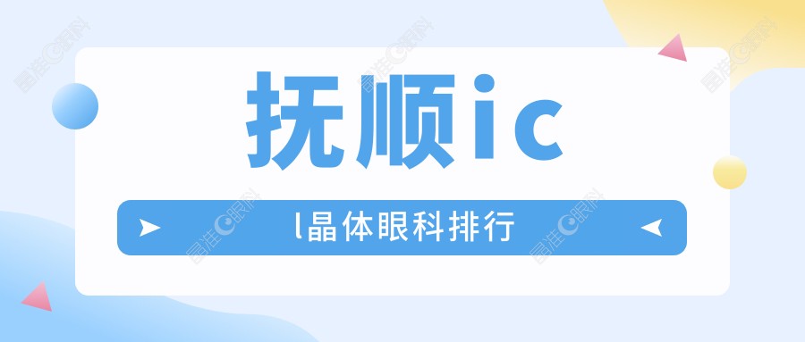 抚顺icl晶体眼科排行