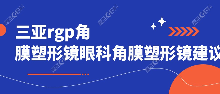 三亚rgp角膜塑形镜眼科角膜塑形镜建议