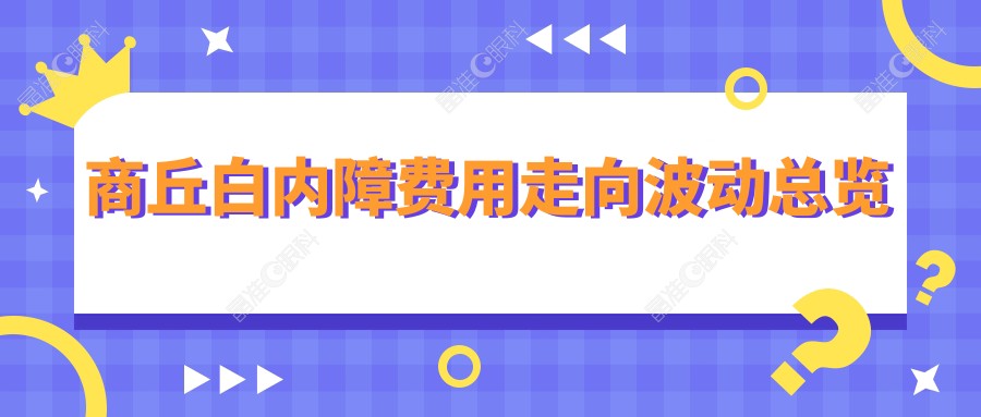 商丘白内障费用走向波动总览