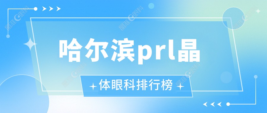 哈尔滨prl晶体眼科排行榜