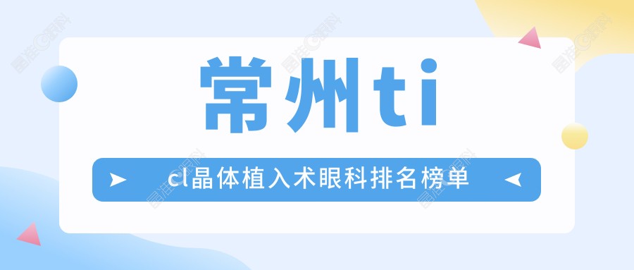 常州ticl晶体植入术眼科排名榜单