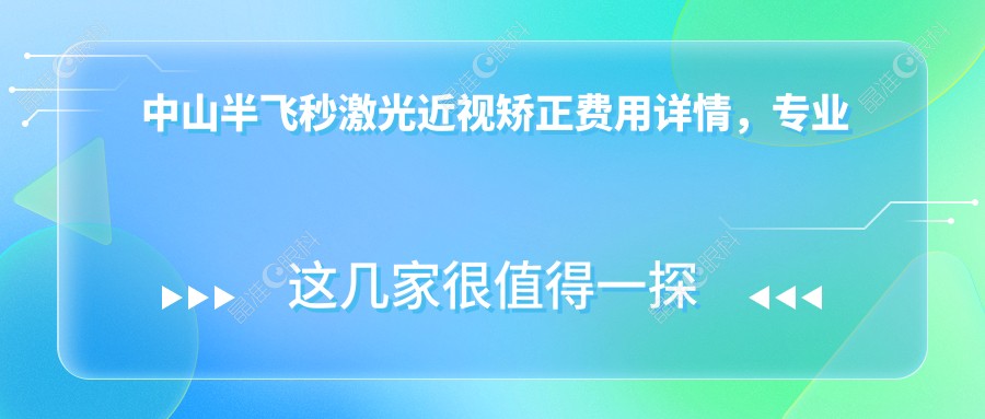 中山半飞秒激光近视矫正费用详情，专业眼科机构收费标准仅12800元起！
