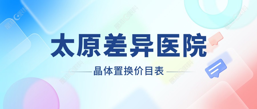 太原差异医院晶体置换价目表