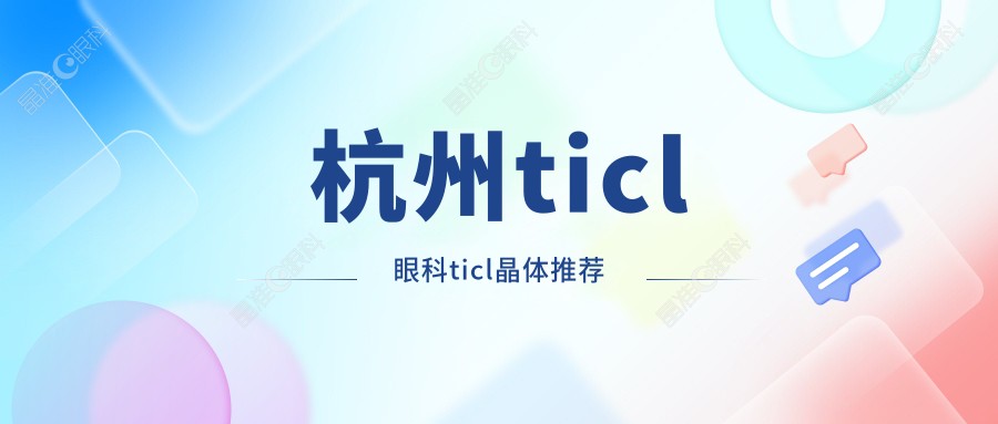 杭州ticl眼科ticl晶体推荐