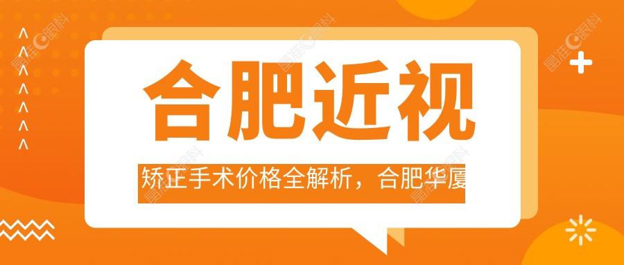 合肥近视矫正手术价格全解析，合肥华厦眼科为您提供详尽费用清单