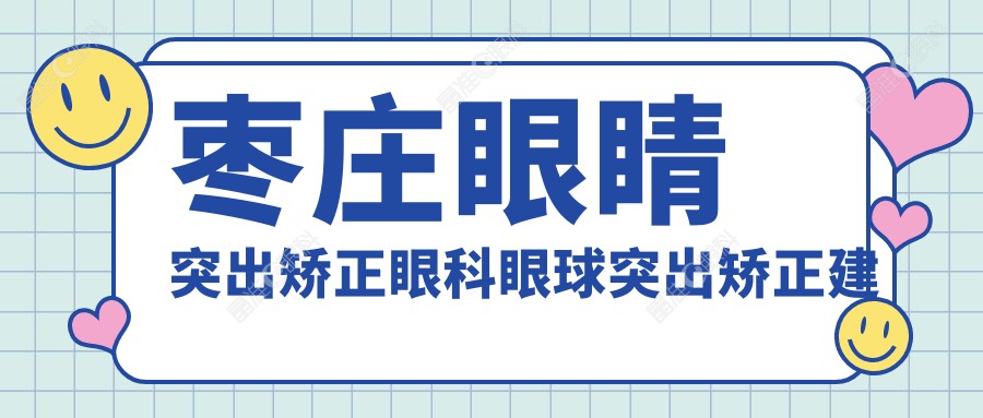枣庄眼睛突出矫正眼科眼球突出矫正建议