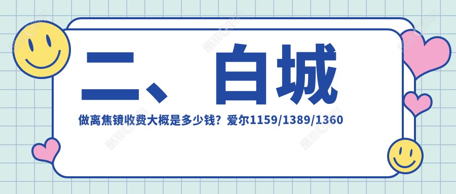 二、白城做离焦镜收费大概是多少钱？爱尔1159/1389/1360