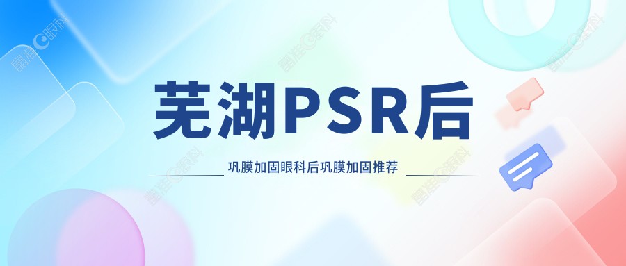 芜湖PSR后巩膜加固眼科后巩膜加固推荐