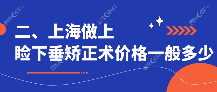 二、上海做上睑下垂矫正术价格一般多少钱？沪申五官科5489|希玛瑞5288|何氏（）5869