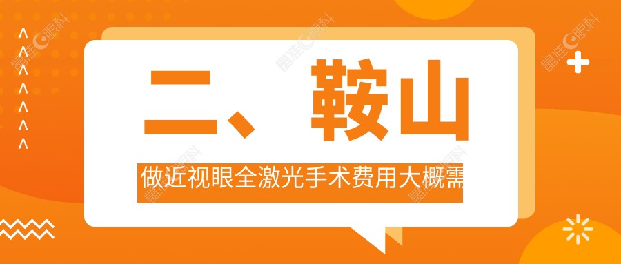 二、鞍山做近视眼全激光手术费用大概需要多少钱？博爱眼科16469/13799/12460