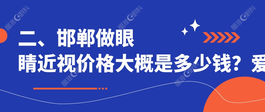 二、邯郸做眼睛近视价格大概是多少钱？爱眼医院9089/爱眼8298/爱眼9999