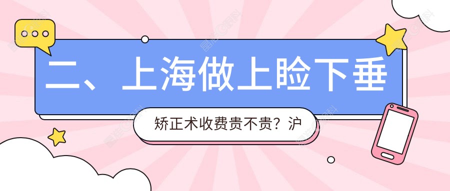 二、上海做上睑下垂矫正术收费贵不贵？沪申五官科5489|希玛瑞5288|何氏（）5869