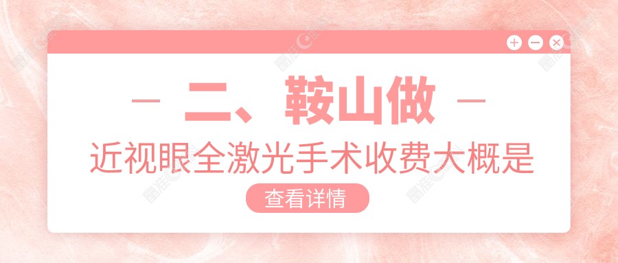 二、鞍山做近视眼全激光手术收费大概是多少钱？博爱眼科16469/13799/12460