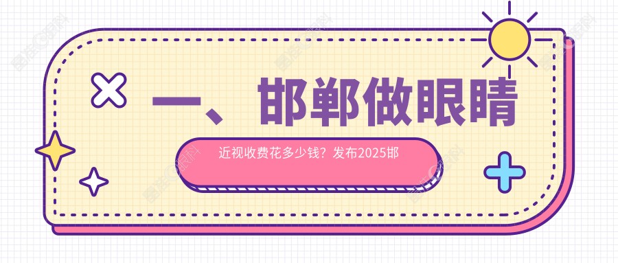 一、邯郸做眼睛近视收费花多少钱？发布2025邯郸眼睛近视价目表