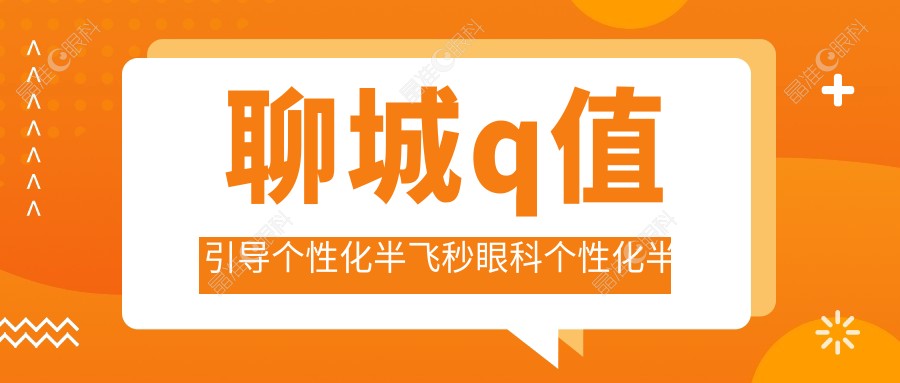 聊城q值引导个性化半飞秒眼科个性化半飞秒建议