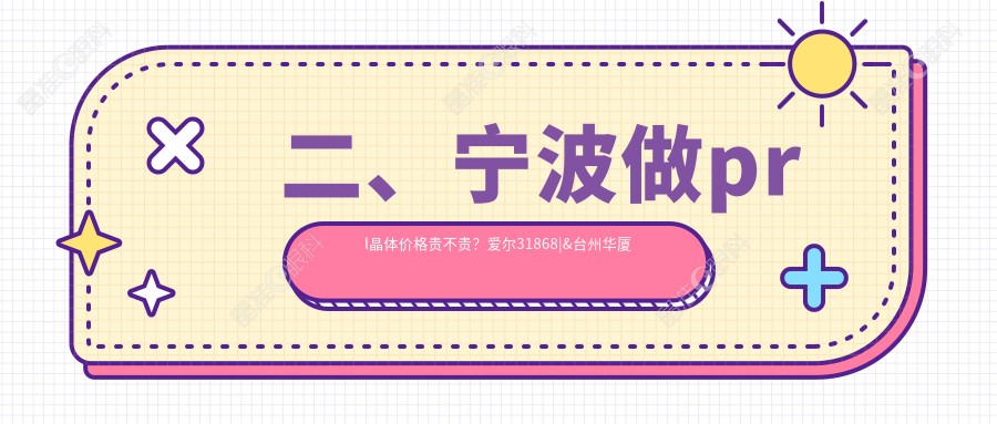 二、宁波做prl晶体价格贵不贵？爱尔31868|&台州华厦眼科30990|太学眼科35580