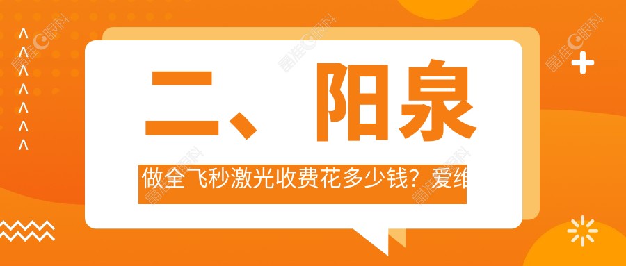 二、阳泉做全飞秒激光收费花多少钱？爱维视医疗11050、9868、12788