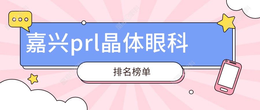 嘉兴prl晶体眼科排名榜单