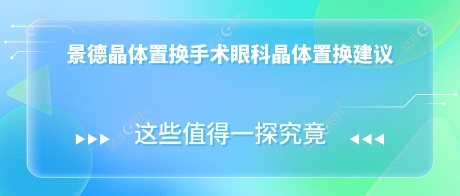 景德晶体置换手术眼科晶体置换建议