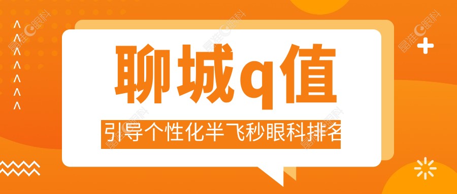 聊城q值引导个性化半飞秒眼科排名