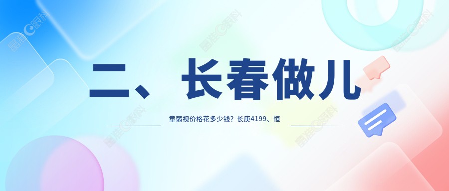 二、长春做儿童弱视价格花多少钱？长庚4199、恒达眼科4358、4289
