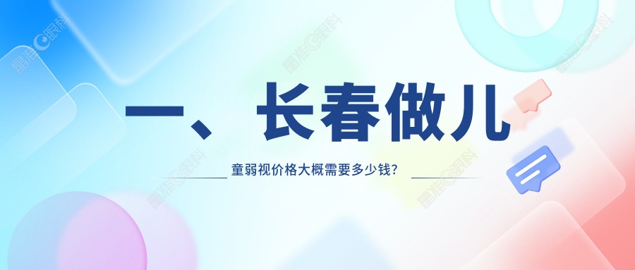 一、长春做儿童弱视价格大概需要多少钱？公开2025长春儿童弱视收费表