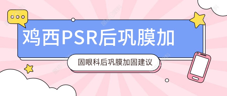 鸡西PSR后巩膜加固眼科后巩膜加固建议