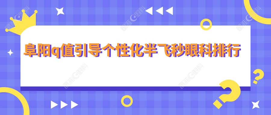 阜阳q值引导个性化半飞秒眼科排行