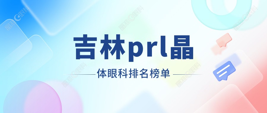 吉林prl晶体眼科排名榜单