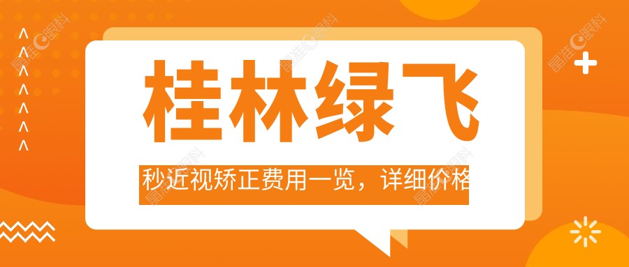桂林绿飞秒近视矫正费用一览，详细价格表及医院地址查询指南