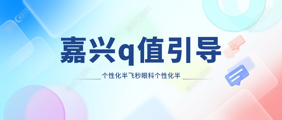 嘉兴q值引导个性化半飞秒眼科个性化半飞秒建议