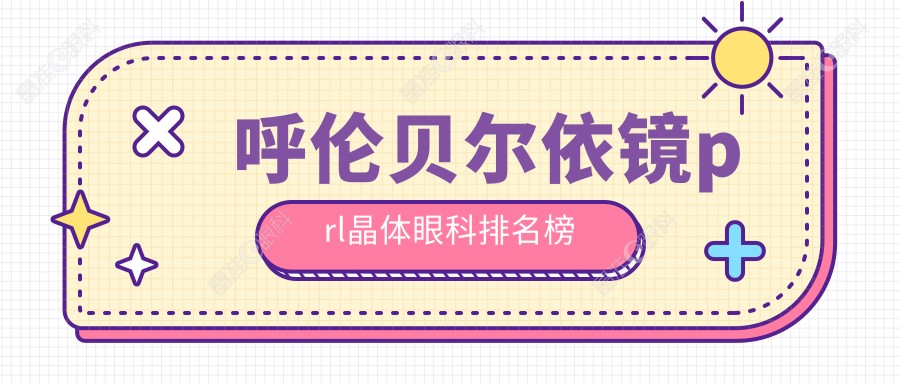 呼伦贝尔依镜prl晶体眼科排名榜