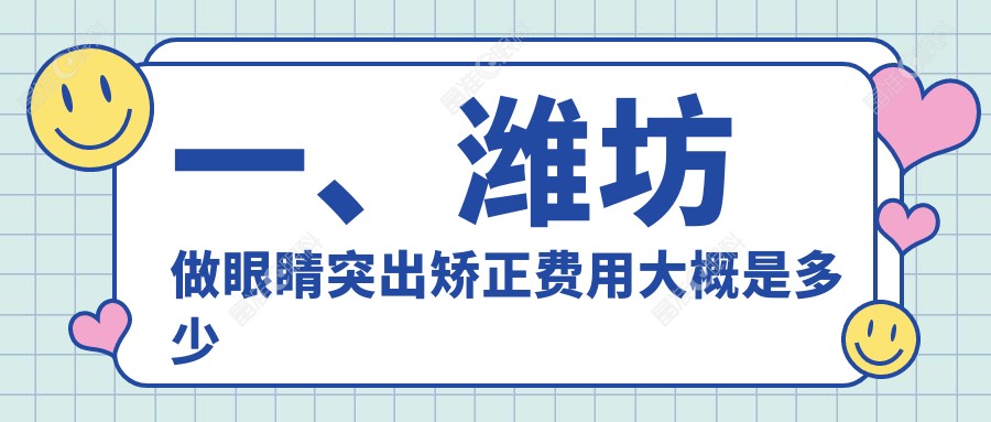 一、潍坊做眼睛突出矫正费用大概是多少钱？更新2025潍坊眼睛突出矫正价目表