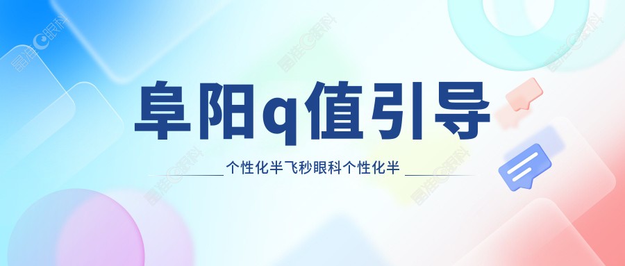 阜阳q值引导个性化半飞秒眼科个性化半飞秒推荐