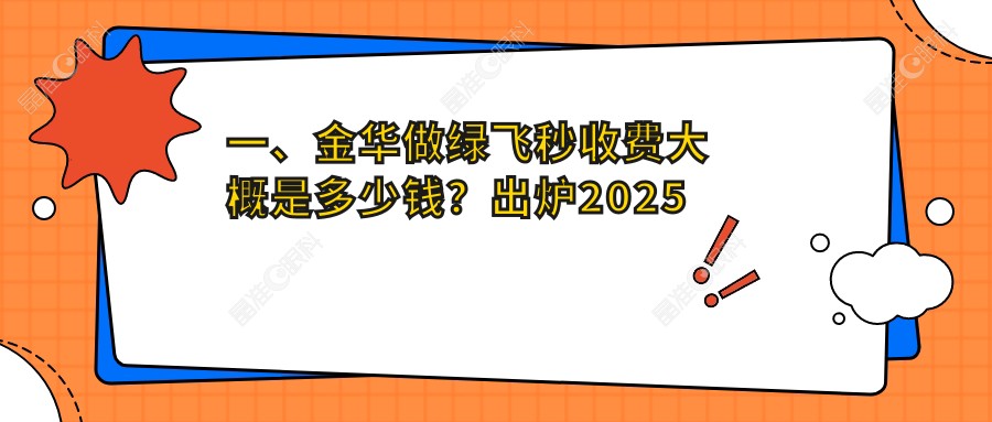 一、金华做绿飞秒收费大概是多少钱？出炉2025金华绿飞秒价目单