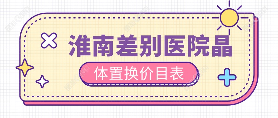 淮南差别医院晶体置换价目表