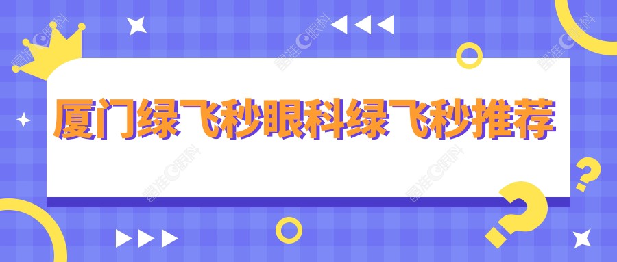 厦门绿飞秒眼科绿飞秒推荐