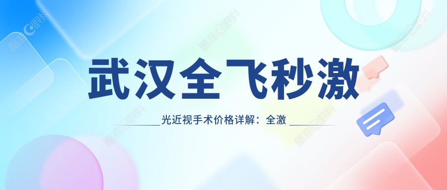武汉全飞秒激光近视手术价格详解：全激光14800元，德国蔡司定制16000元，晶体植入28000元起