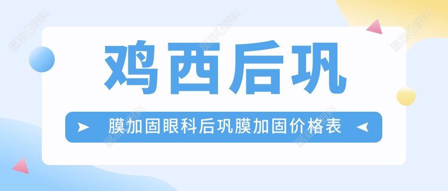 鸡西后巩膜加固眼科后巩膜加固价格表