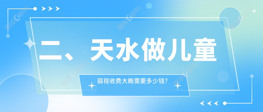 二、天水做儿童弱视收费大概需要多少钱？爱尔5689|5460|4689