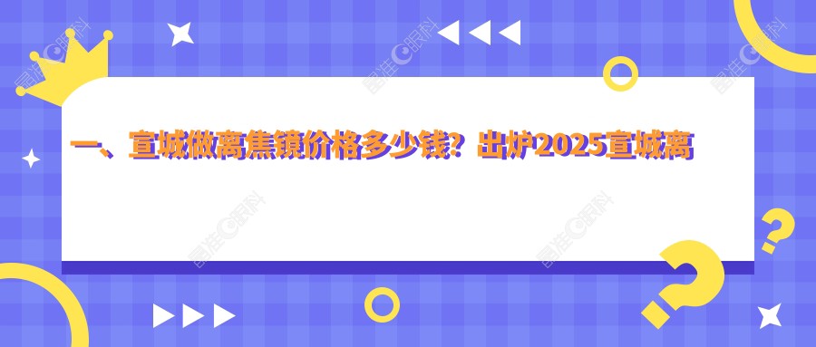 一、宣城做离焦镜价格多少钱？出炉2025宣城离焦镜价目表