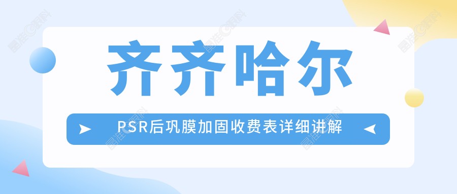 齐齐哈尔PSR后巩膜加固收费表详细讲解